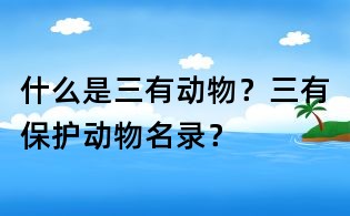 什么是三有動(dòng)物？三有保護(hù)動(dòng)物名錄？