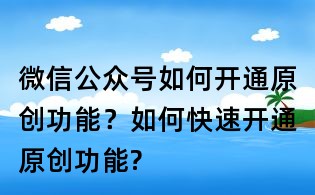 微信公眾號如何開通原創功能？如何快速開通原創功能?