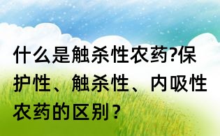 什么是觸殺性農藥?保護性、觸殺性、內吸性農藥的區別?