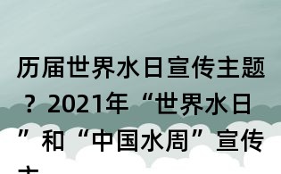歷屆世界水日宣傳主題 ？2021年“世界水日”和“中國水周”宣傳主題