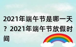 2021年端午節(jié)是哪一天？2021年端午節(jié)放假時(shí)間