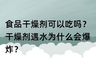 食品干燥劑可以吃嗎?干燥劑遇水為什么會爆炸?