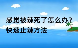 感覺被辣死了怎么辦？快速止辣方法