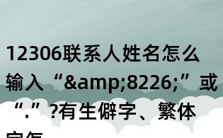 12306聯系人姓名怎么輸入“&8226;”或“.”?有生僻字、繁體字怎么辦？