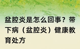 盆腔炎是怎么回事？帶下?。ㄅ枨谎祝┙】到逃幏?/></div>
       <dl>
        <dt><h1>盆腔炎是怎么回事？帶下病（盆腔炎）健康教育處方</h1></dt>
        <dd class=