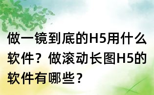 做一鏡到底的H5用什么軟件?做滾動長圖H5的軟件有哪些?
