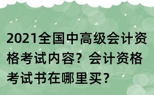 2021全國中高級會計資格考試內容?會計資格考試書在哪里買?