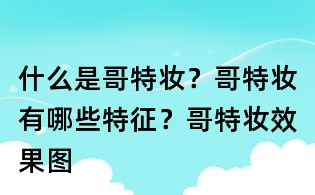 什么是哥特妝?哥特妝有哪些特征?哥特妝效果圖