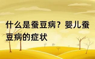 什么是蠶豆病？嬰兒蠶豆病的癥狀