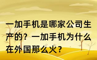 一加手機是哪家公司生產的?一加手機為什么在外國那么火?