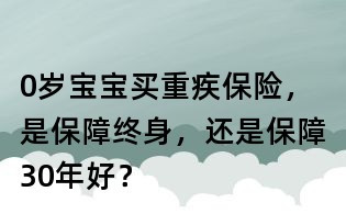0歲寶寶買重疾保險(xiǎn)，是保障終身，還是保障30年好？