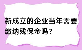 新成立的企業當年需要繳納殘保金嗎？