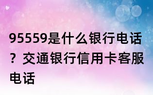 95559是什么銀行電話?交通銀行信用卡客服電話