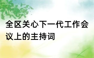 全區(qū)關(guān)心下一代工作會(huì)議上的主持詞