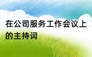 在公司服務(wù)工作會(huì)議上的主持詞