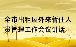 全市出租屋外來暫住人員管理工作會議講話