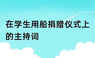 在學(xué)生用船捐贈(zèng)儀式上的主持詞