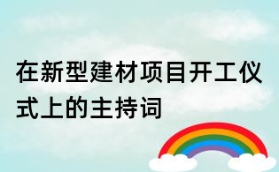 在新型建材項目開工儀式上的主持詞