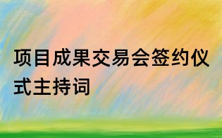 項目成果交易會簽約儀式主持詞