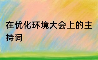 在優(yōu)化環(huán)境大會上的主持詞
