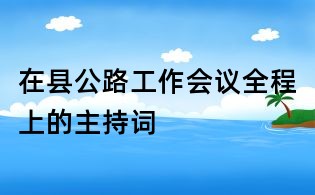 在縣公路工作會議全程上的主持詞