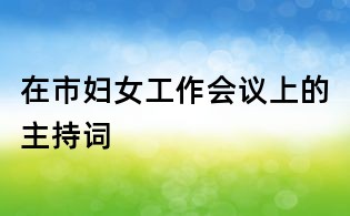 在市婦女工作會議上的主持詞
