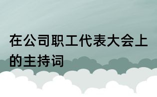 在公司職工代表大會上的主持詞