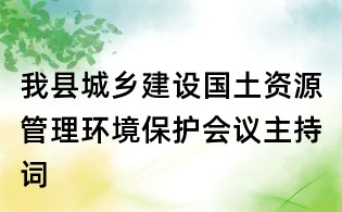 我縣城鄉建設國土資源管理環境保護會議主持詞