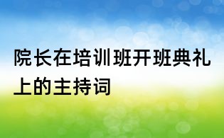 院長在培訓班開班典禮上的主持詞