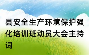 縣安全生產(chǎn)環(huán)境保護(hù)強(qiáng)化培訓(xùn)班動(dòng)員大會(huì)主持詞