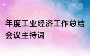 年度工業(yè)經(jīng)濟(jì)工作總結(jié)會(huì)議主持詞