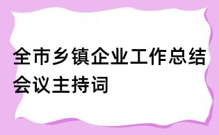 全市鄉鎮企業工作總結會議主持詞