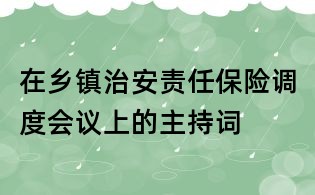 在鄉鎮治安責任保險調度會議上的主持詞