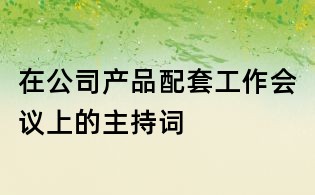 在公司產品配套工作會議上的主持詞