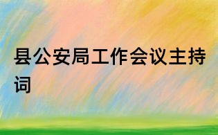 縣公安局工作會議主持詞