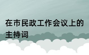 在市民政工作會議上的主持詞