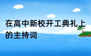 在高中新校開工典禮上的主持詞