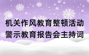 機關作風教育整頓活動警示教育報告會主持詞