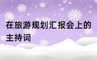 在旅游規劃匯報會上的主持詞