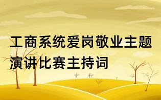 工商系統(tǒng)愛崗敬業(yè)主題演講比賽主持詞