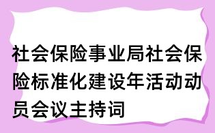 社會保險事業局社會保險標準化建設年活動動員會議主持詞