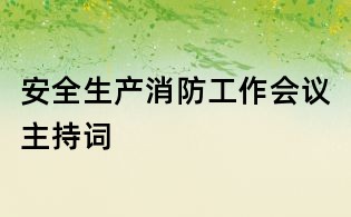 安全生產(chǎn)消防工作會(huì)議主持詞