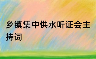 鄉(xiāng)鎮(zhèn)集中供水聽證會(huì)主持詞