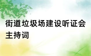 街道垃圾場建設(shè)聽證會主持詞