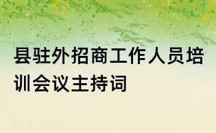 縣駐外招商工作人員培訓(xùn)會議主持詞