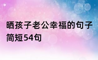 曬孩子老公幸福的句子簡短54句