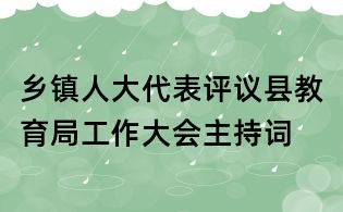 鄉鎮人大代表評議縣教育局工作大會主持詞