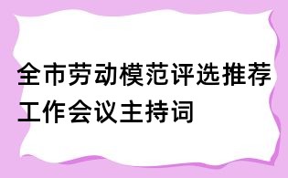 全市勞動模范評選推薦工作會議主持詞