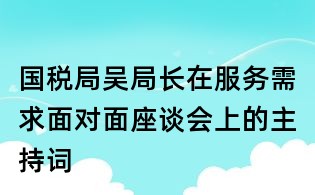 國稅局吳局長在服務需求面對面座談會上的主持詞