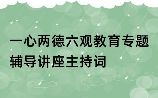 一心兩德六觀教育專題輔導講座主持詞